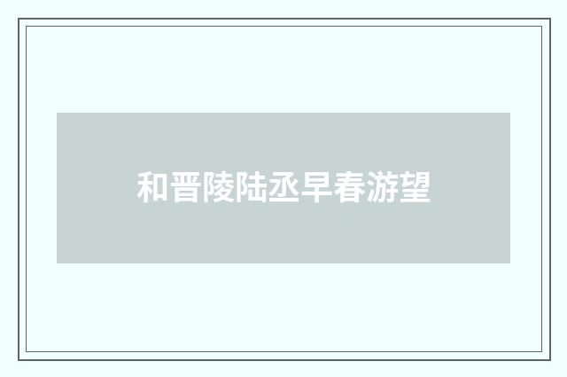 和晋陵陆丞早春游望