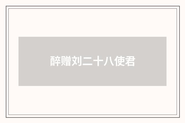 醉赠刘二十八使君