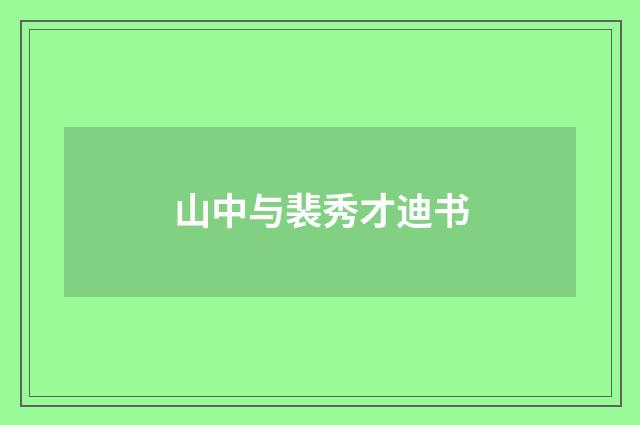 山中与裴秀才迪书
