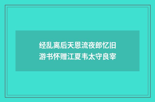 经乱离后天恩流夜郎忆旧游书怀赠江夏韦太守良宰