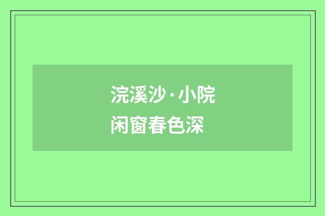 浣溪沙·小院闲窗春色深