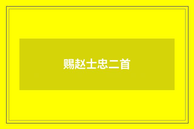 赐赵士忠二首