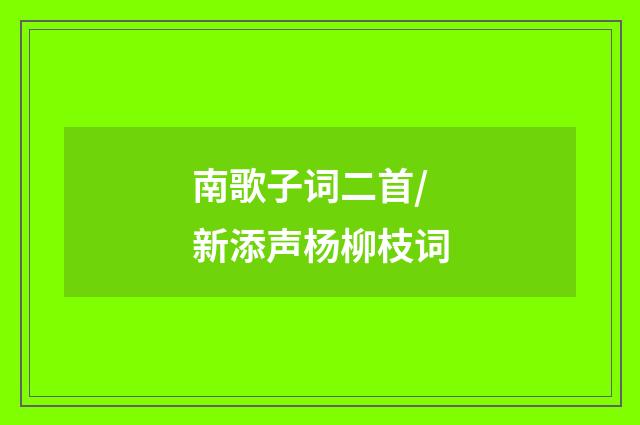 南歌子词二首/新添声杨柳枝词