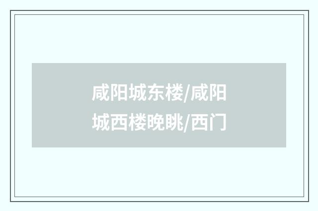 咸阳城东楼/咸阳城西楼晚眺/西门