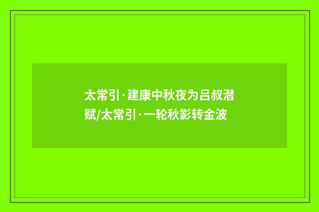 太常引·建康中秋夜为吕叔潜赋/太常引·一轮秋影转金波
