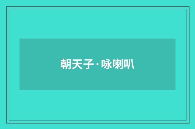 朝天子·咏喇叭