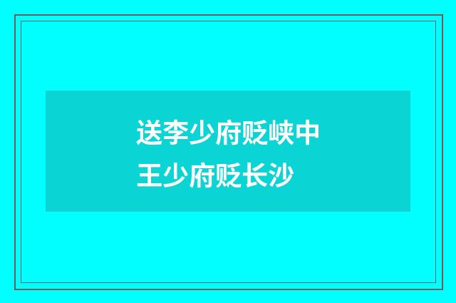 送李少府贬峡中王少府贬长沙