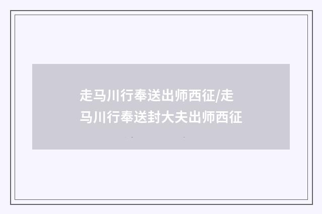 走马川行奉送出师西征/走马川行奉送封大夫出师西征