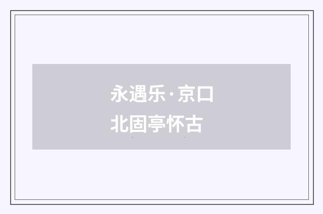 永遇乐·京口北固亭怀古