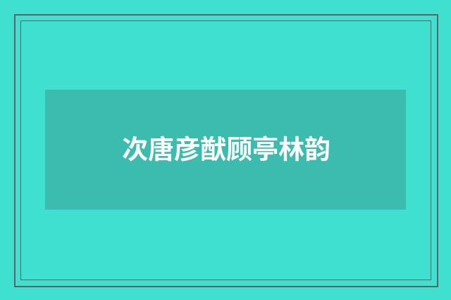 次唐彦猷顾亭林韵