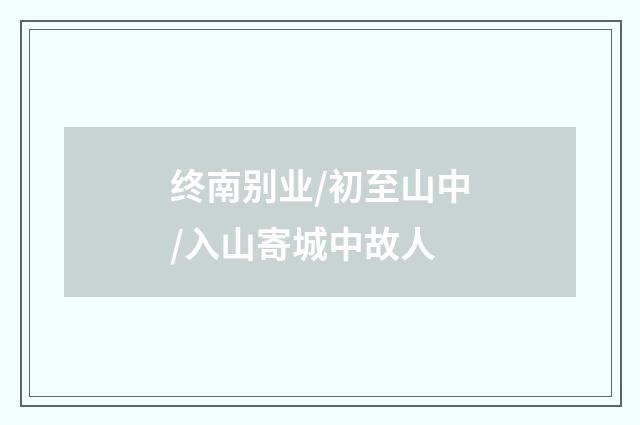终南别业/初至山中/入山寄城中故人