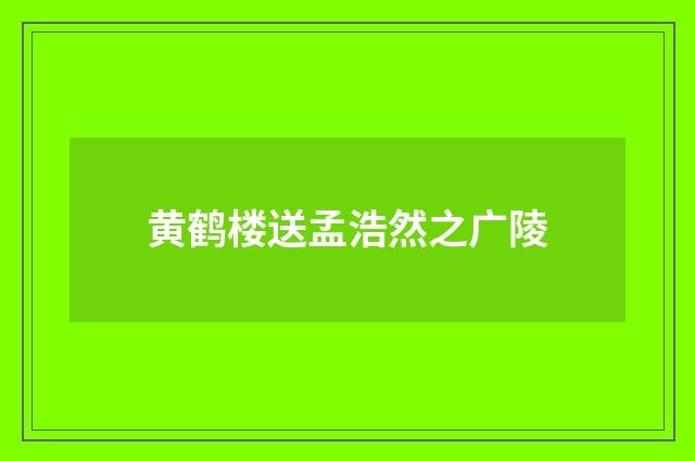 黄鹤楼送孟浩然之广陵