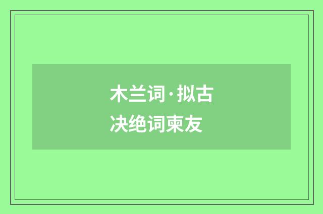 木兰词·拟古决绝词柬友