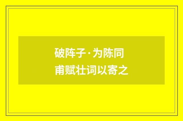 破阵子·为陈同甫赋壮词以寄之