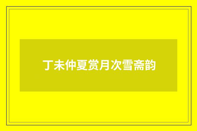 丁未仲夏赏月次雪斋韵