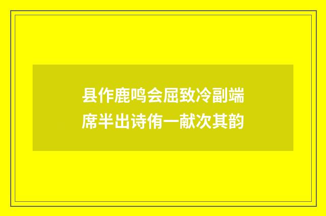 县作鹿鸣会屈致冷副端席半出诗侑一献次其韵