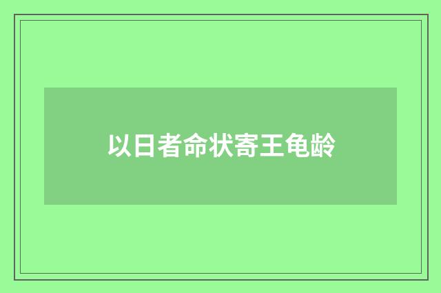 以日者命状寄王龟龄