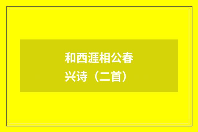 和西涯相公春兴诗（二首）