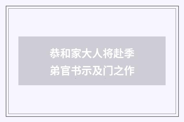 恭和家大人将赴季弟官书示及门之作
