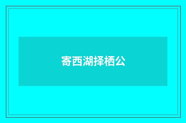 寄西湖择栖公