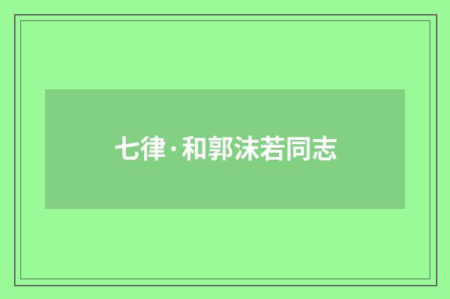 七律·和郭沫若同志