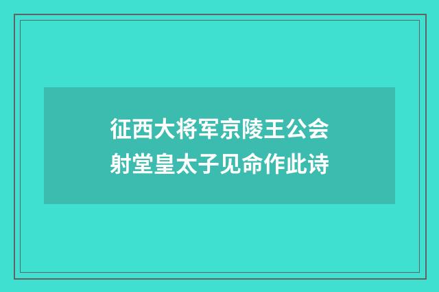 征西大将军京陵王公会射堂皇太子见命作此诗