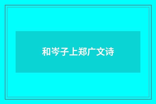 和岑子上郑广文诗