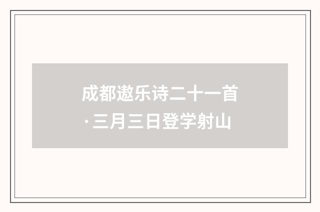 成都遨乐诗二十一首·三月三日登学射山