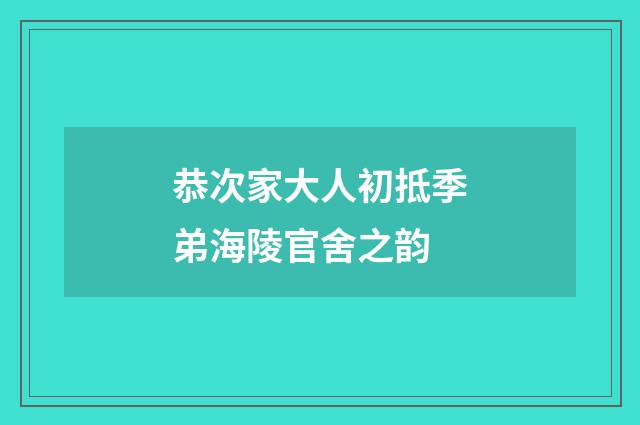 恭次家大人初抵季弟海陵官舍之韵