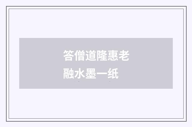 答僧道隆惠老融水墨一纸