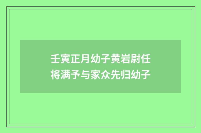 壬寅正月幼子黄岩尉任将满予与家众先归幼子