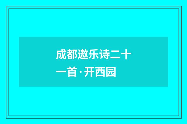 成都遨乐诗二十一首·开西园