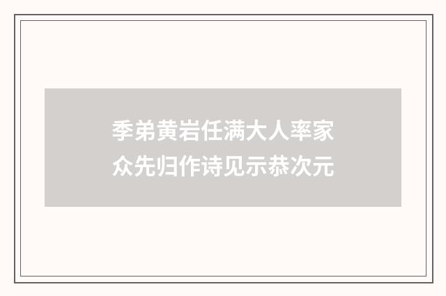 季弟黄岩任满大人率家众先归作诗见示恭次元