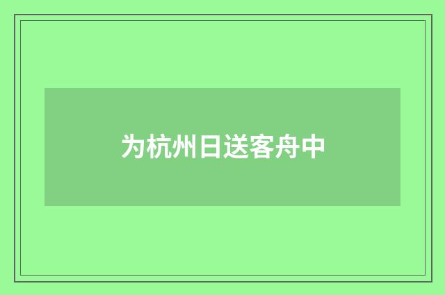 为杭州日送客舟中