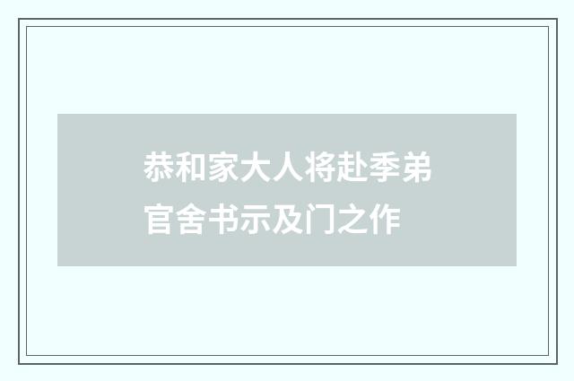 恭和家大人将赴季弟官舍书示及门之作
