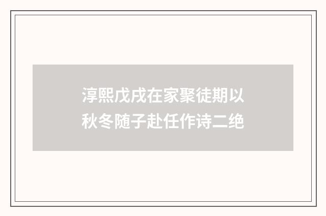 淳熙戊戌在家聚徒期以秋冬随子赴任作诗二绝