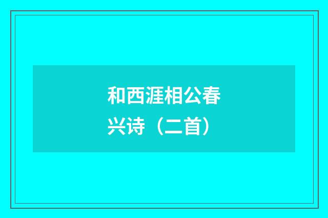 和西涯相公春兴诗（二首）