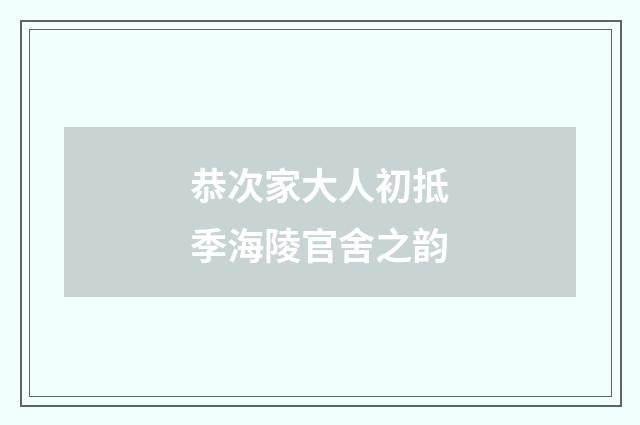 恭次家大人初抵季海陵官舍之韵