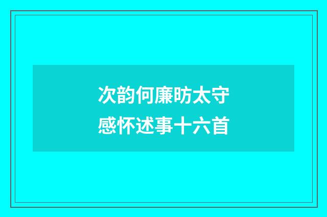 次韵何廉昉太守感怀述事十六首