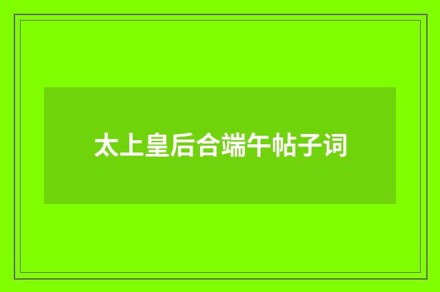 太上皇后合端午帖子词