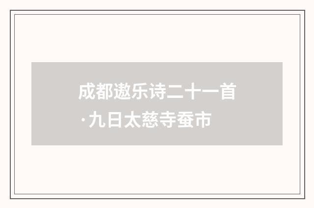 成都遨乐诗二十一首·九日太慈寺蚕市