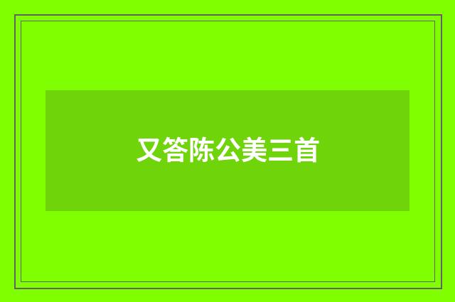 又答陈公美三首