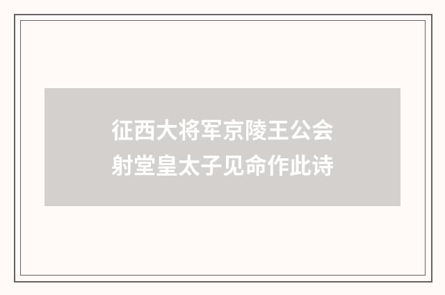 征西大将军京陵王公会射堂皇太子见命作此诗