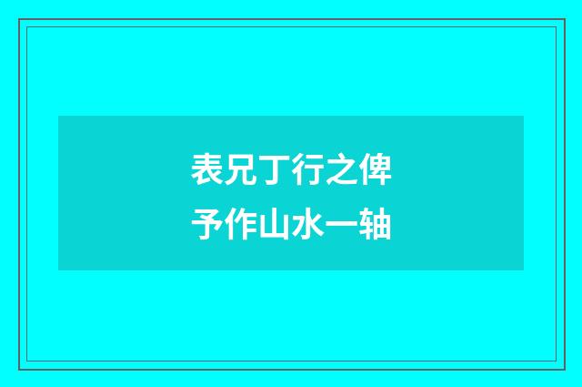 表兄丁行之俾予作山水一轴
