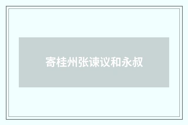 寄桂州张谏议和永叔