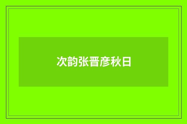 次韵张晋彦秋日