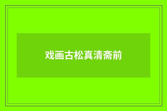 戏画古松真清斋前