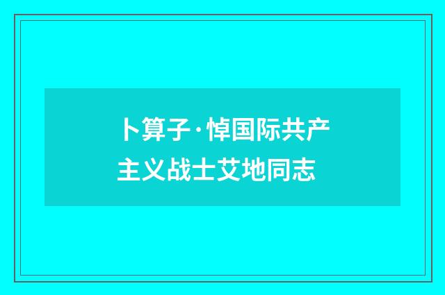 卜算子·悼国际共产主义战士艾地同志