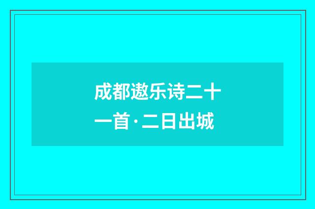 成都遨乐诗二十一首·二日出城
