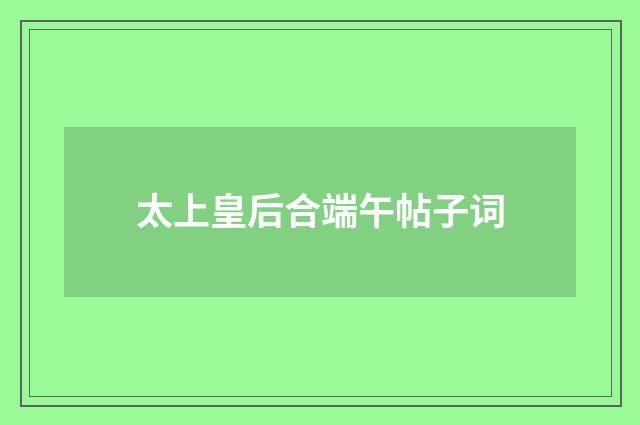 太上皇后合端午帖子词